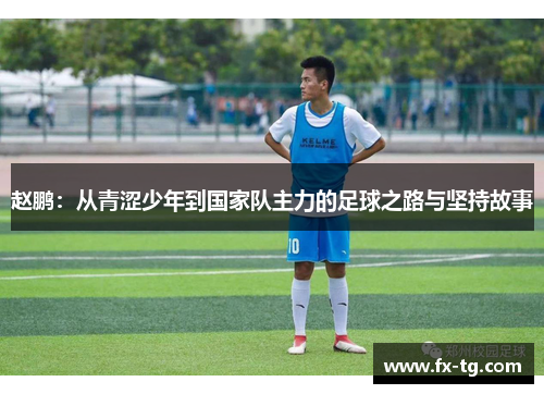 赵鹏：从青涩少年到国家队主力的足球之路与坚持故事