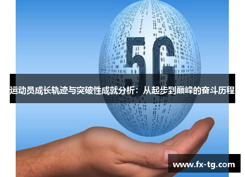 运动员成长轨迹与突破性成就分析：从起步到巅峰的奋斗历程