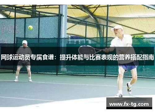 网球运动员专属食谱：提升体能与比赛表现的营养搭配指南