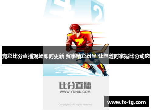 竞彩比分直播现场即时更新 赛事精彩纷呈 让您随时掌握比分动态