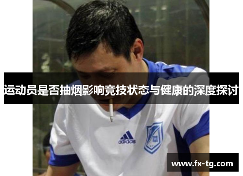 运动员是否抽烟影响竞技状态与健康的深度探讨