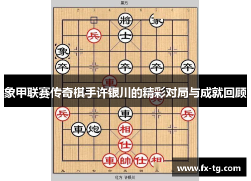 象甲联赛传奇棋手许银川的精彩对局与成就回顾