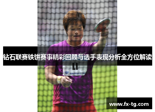 钻石联赛铁饼赛事精彩回顾与选手表现分析全方位解读