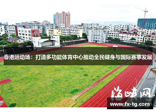 香港运动场：打造多功能体育中心推动全民健身与国际赛事发展